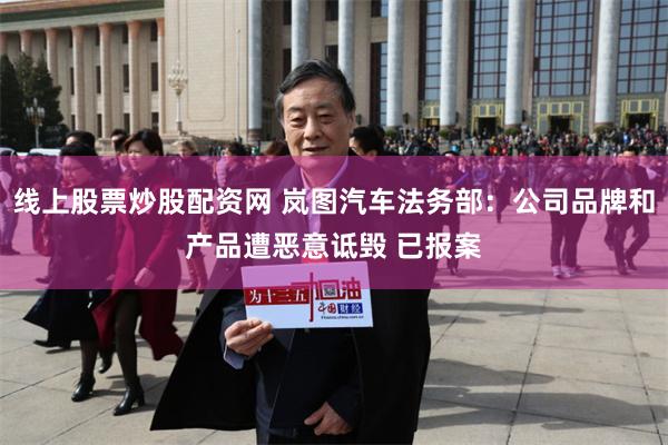 线上股票炒股配资网 岚图汽车法务部：公司品牌和产品遭恶意诋毁 已报案