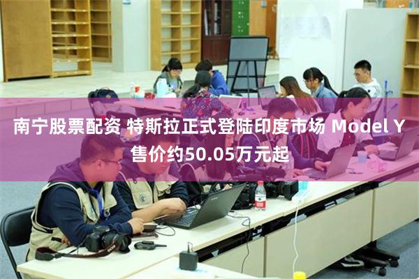南宁股票配资 特斯拉正式登陆印度市场 Model Y售价约50.05万元起