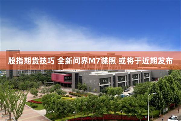 股指期货技巧 全新问界M7谍照 或将于近期发布