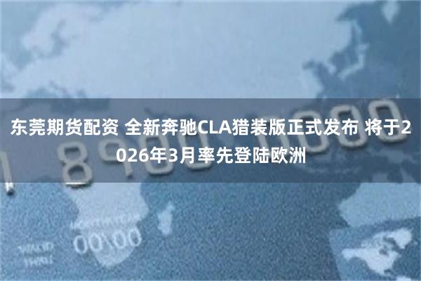 东莞期货配资 全新奔驰CLA猎装版正式发布 将于2026年3月率先登陆欧洲
