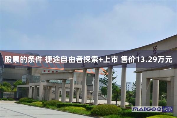 股票的条件 捷途自由者探索+上市 售价13.29万元