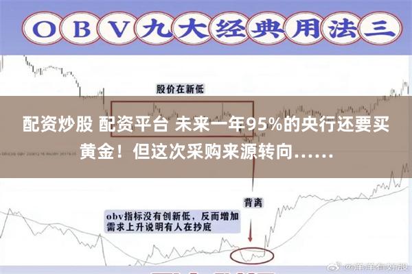 配资炒股 配资平台 未来一年95%的央行还要买黄金！但这次采购来源转向……