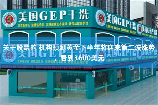 关于股票的 机构预测黄金下半年将迎来第二波涨势，看到3600美元