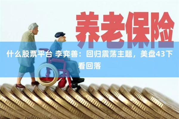 什么股票平台 李弈善：回归震荡主题，美盘43下看回落