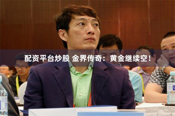 配资平台炒股 金界传奇：黄金继续空！