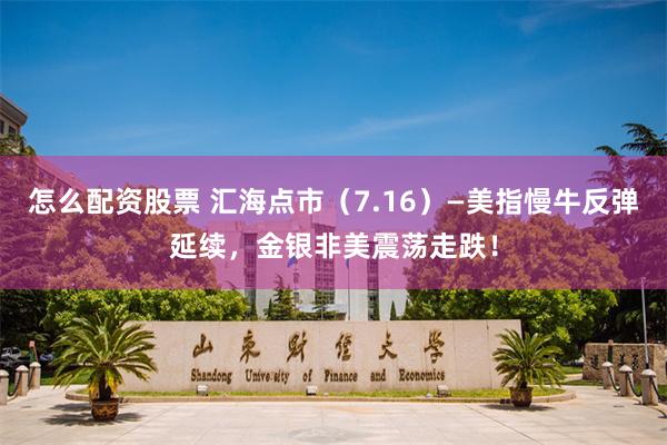 怎么配资股票 汇海点市（7.16）—美指慢牛反弹延续，金银非美震荡走跌！