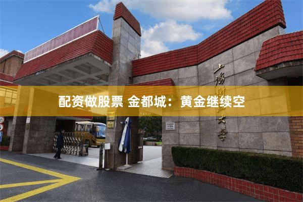 配资做股票 金都城：黄金继续空