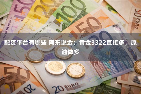 配资平台有哪些 阿东说金：黄金3322直接多，原油做多