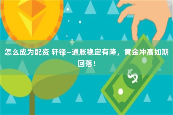 怎么成为配资 轩锋—通胀稳定有降，黄金冲高如期回落！