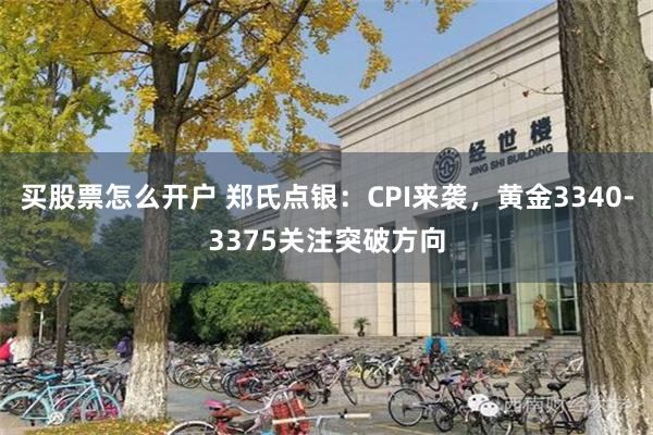 买股票怎么开户 郑氏点银：CPI来袭，黄金3340-3375关注突破方向