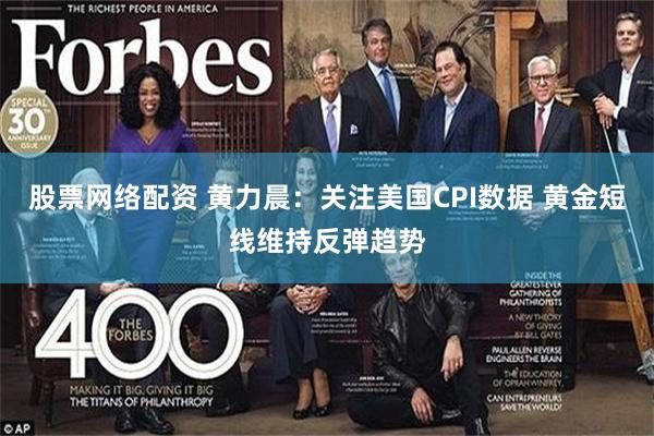 股票网络配资 黄力晨：关注美国CPI数据 黄金短线维持反弹趋势