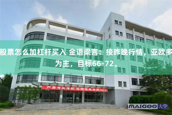 股票怎么加杠杆买入 金语梁言：接昨晚行情，亚欧多为主，目标66-72。