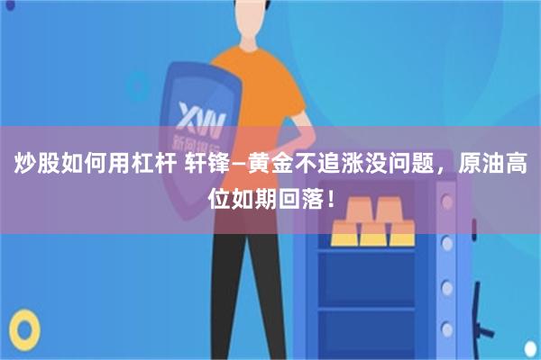 炒股如何用杠杆 轩锋—黄金不追涨没问题，原油高位如期回落！