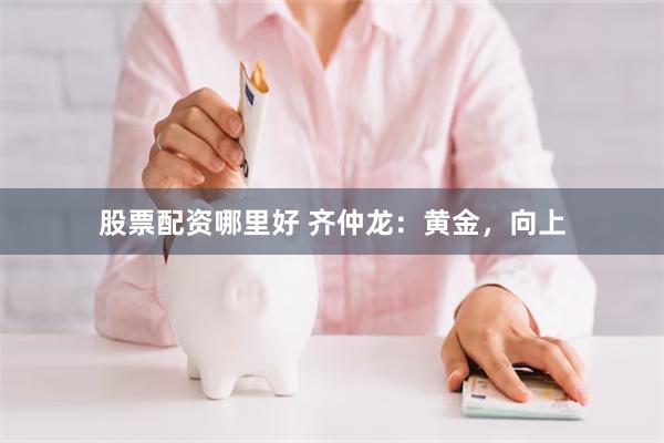 股票配资哪里好 齐仲龙：黄金，向上