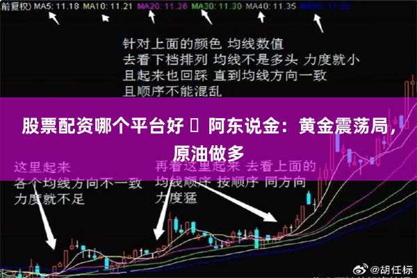 股票配资哪个平台好 ​阿东说金：黄金震荡局，原油做多
