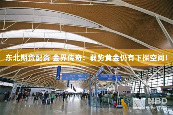 东北期货配资 金界传奇：弱势黄金仍有下探空间！