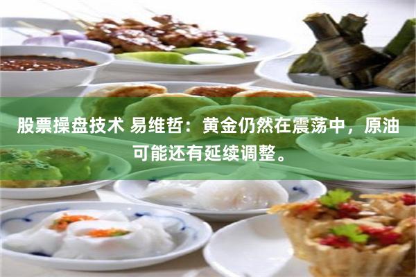 股票操盘技术 易维哲：黄金仍然在震荡中，原油可能还有延续调整。