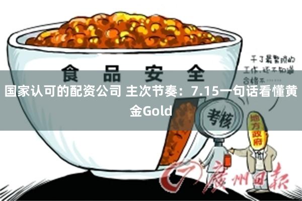 国家认可的配资公司 主次节奏：7.15一句话看懂黄金Gold