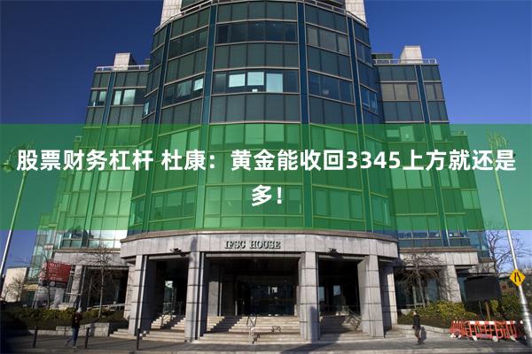 股票财务杠杆 杜康：黄金能收回3345上方就还是多！