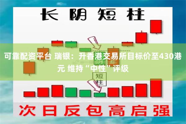 可靠配资平台 瑞银：升香港交易所目标价至430港元 维持“中性”评级
