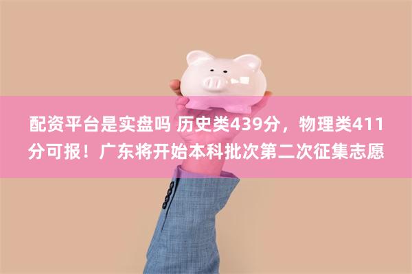 配资平台是实盘吗 历史类439分，物理类411分可报！广东将开始本科批次第二次征集志愿