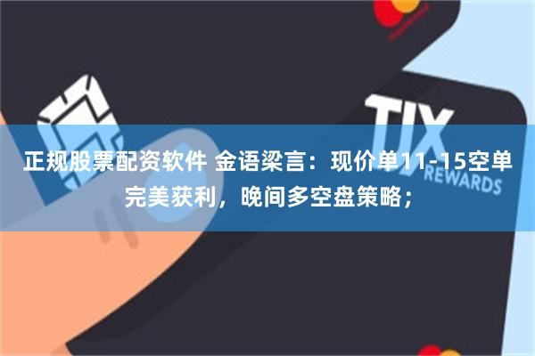 正规股票配资软件 金语梁言：现价单11-15空单完美获利，晚间多空盘策略；