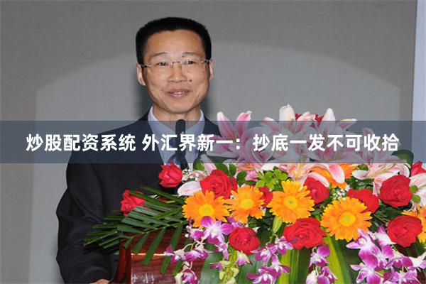 炒股配资系统 外汇界新一:抄底一发不可收拾
