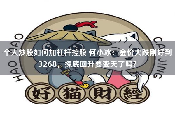 个人炒股如何加杠杆控股 何小冰：金价大跌刚好到3268，探底回升要变天了吗？