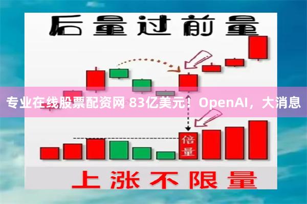 专业在线股票配资网 83亿美元！OpenAI，大消息