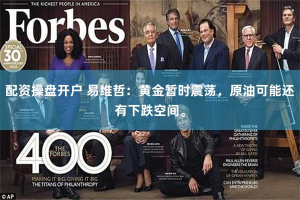 配资操盘开户 易维哲：黄金暂时震荡，原油可能还有下跌空间。