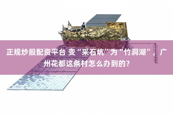 正规炒股配资平台 变“采石坑”为“竹洞湖”，广州花都这条村怎么办到的？