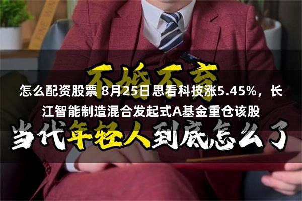 怎么配资股票 8月25日思看科技涨5.45%，长江智能制造混合发起式A基金重仓该股