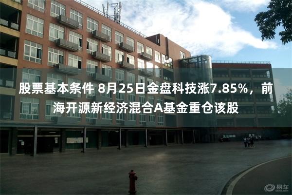 股票基本条件 8月25日金盘科技涨7.85%，前海开源新经济混合A基金重仓该股