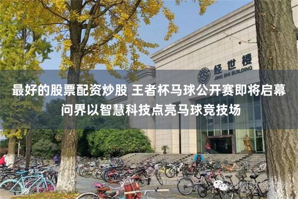 最好的股票配资炒股 王者杯马球公开赛即将启幕 问界以智慧科技点亮马球竞技场