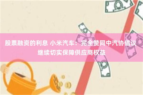 股票融资的利息 小米汽车：完全赞同中汽协倡议 继续切实保障供应商权益