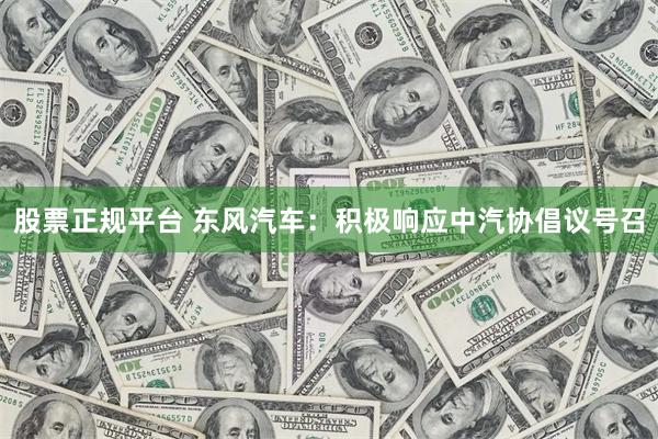 股票正规平台 东风汽车：积极响应中汽协倡议号召