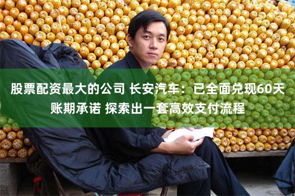 股票配资最大的公司 长安汽车:已全面兑现60天账期承诺 探索出一套高效支付流程