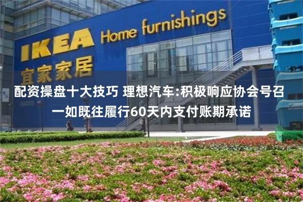 配资操盘十大技巧 理想汽车:积极响应协会号召 一如既往履行60天内支付账期承诺