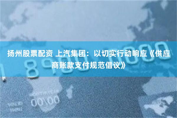 扬州股票配资 上汽集团：以切实行动响应《供应商账款支付规范倡议》