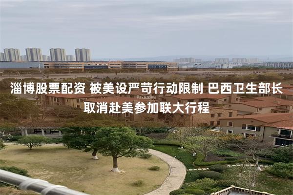 淄博股票配资 被美设严苛行动限制 巴西卫生部长取消赴美参加联大行程