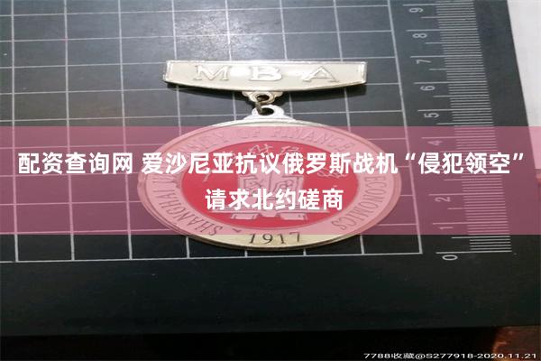 配资查询网 爱沙尼亚抗议俄罗斯战机“侵犯领空” 请求北约磋商