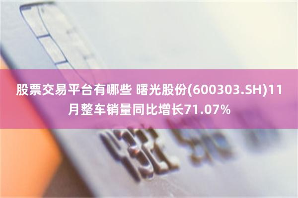 股票交易平台有哪些 曙光股份(600303.SH)11月整车销量同比增长71.07%