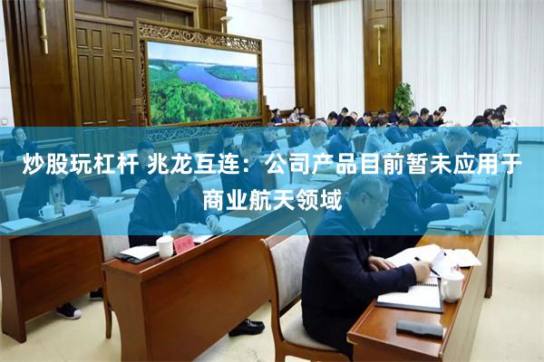 炒股玩杠杆 兆龙互连：公司产品目前暂未应用于商业航天领域
