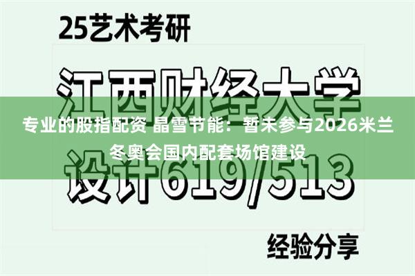 专业的股指配资 晶雪节能：暂未参与2026米兰冬奥会国内配套场馆建设