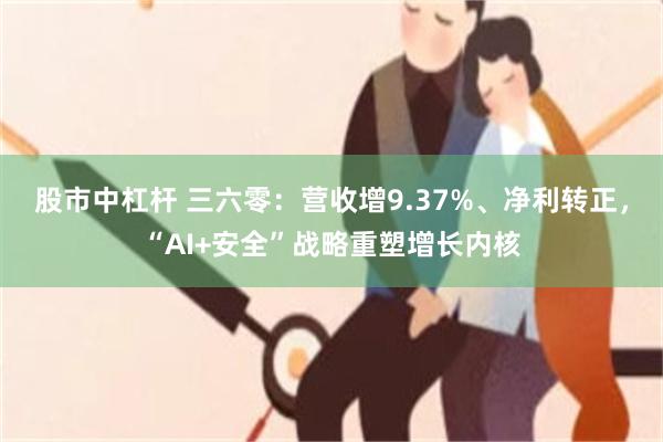 股市中杠杆 三六零：营收增9.37%、净利转正，“AI+安全”战略重塑增长内核