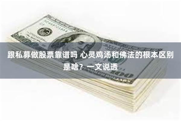 跟私募做股票靠谱吗 心灵鸡汤和佛法的根本区别是啥？一文说透