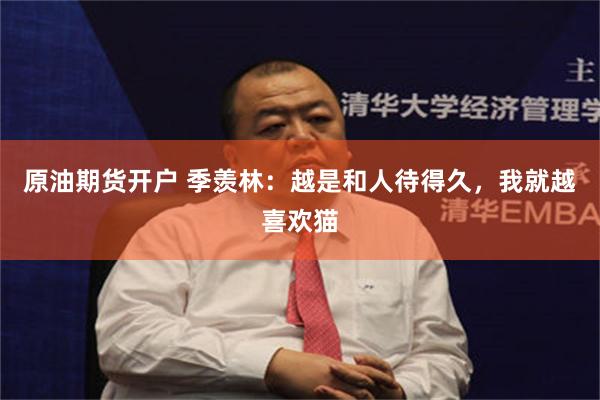 原油期货开户 季羡林：越是和人待得久，我就越喜欢猫