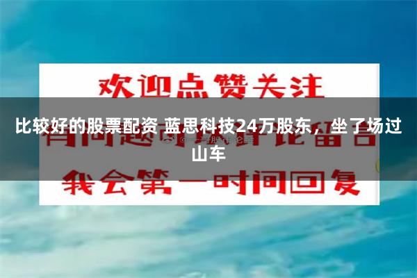 比较好的股票配资 蓝思科技24万股东，坐了场过山车