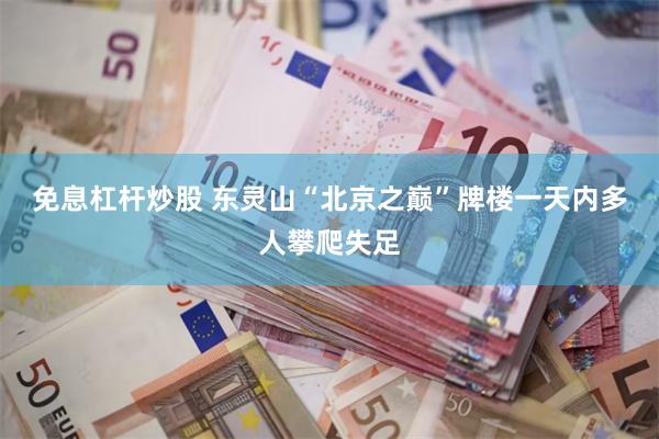 免息杠杆炒股 东灵山“北京之巅”牌楼一天内多人攀爬失足