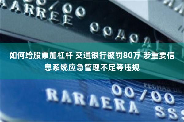如何给股票加杠杆 交通银行被罚80万 涉重要信息系统应急管理不足等违规
